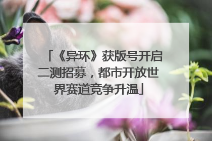 《异环》获版号开启二测招募，都市开放世界赛道竞争升温