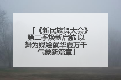 《新民族舞大会》第二季焕新启航 以舞为媒绘就华夏万千气象新篇章