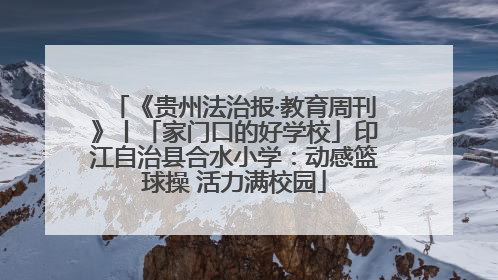 《贵州法治报·教育周刊》丨「家门口的好学校」印江自治县合水小学：动感篮球操 活力满校园