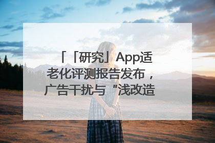「研究」App适老化评测报告发布，广告干扰与“浅改造”问题仍明显