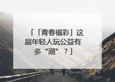 「青春福彩」这届年轻人玩公益有多“潮”？