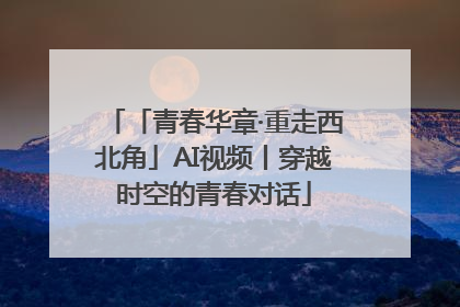 「青春华章·重走西北角」AI视频丨穿越时空的青春对话