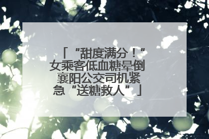 “甜度满分！”女乘客低血糖晕倒 襄阳公交司机紧急“送糖救人”