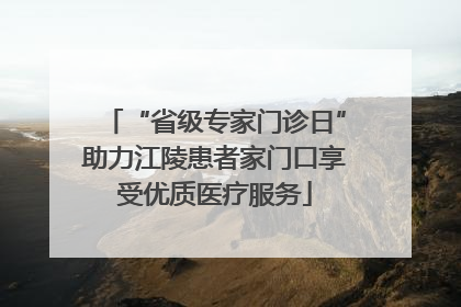 “省级专家门诊日”助力江陵患者家门口享受优质医疗服务