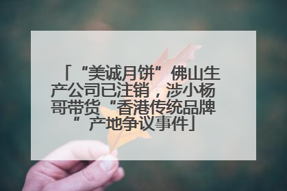 “美诚月饼”佛山生产公司已注销，涉小杨哥带货“香港传统品牌”产地争议事件