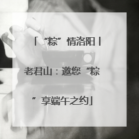 “粽”情洛阳丨老君山：邀您“粽”享端午之约