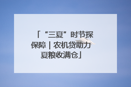 “三夏”时节探保障｜农机贷助力夏粮收满仓