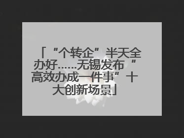 “个转企”半天全办好……无锡发布“高效办成一件事”十大创新场景