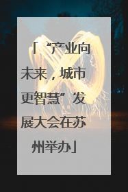 “产业向未来，城市更智慧”发展大会在苏州举办