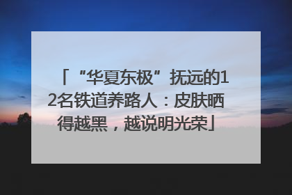 “华夏东极”抚远的12名铁道养路人：皮肤晒得越黑，越说明光荣