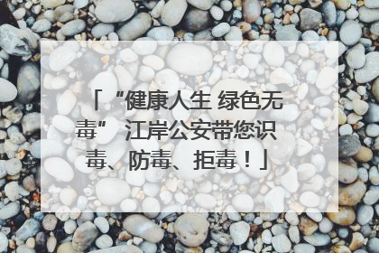 “健康人生 绿色无毒” 江岸公安带您识毒、防毒、拒毒！