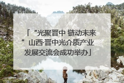 “光聚晋中 链动未来”山西·晋中光介质产业发展交流会成功举办