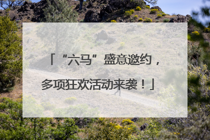 “六马”盛意邀约，多项狂欢活动来袭！