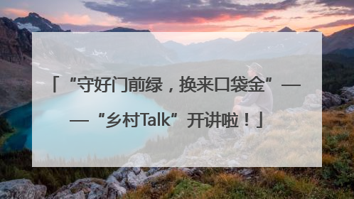 “守好门前绿，换来口袋金”——“乡村Talk”开讲啦！