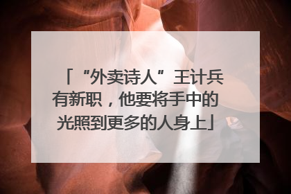 “外卖诗人”王计兵有新职，他要将手中的光照到更多的人身上