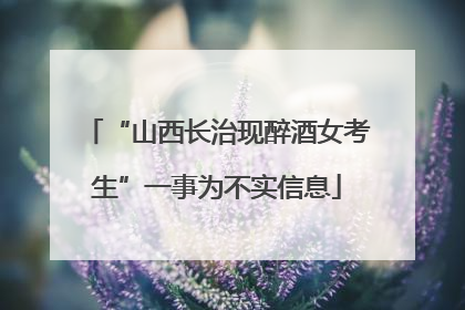 “山西长治现醉酒女考生”一事为不实信息