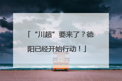 “川超”要来了？德阳已经开始行动！