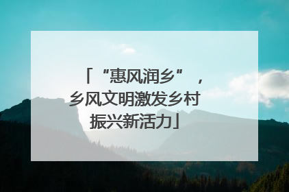 “惠风润乡”，乡风文明激发乡村振兴新活力