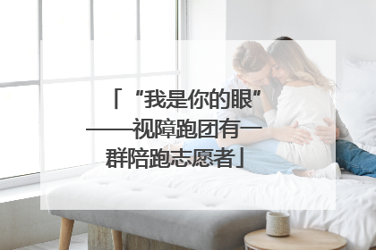 “我是你的眼”——视障跑团有一群陪跑志愿者