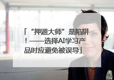 “押题大师”是陷阱！——选择AI学习产品时应避免被误导