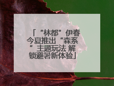 “林都”伊春今夏推出“森系”主题玩法 解锁避暑新体验