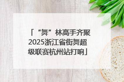 “舞”林高手齐聚 2025浙江省街舞超级联赛杭州站打响