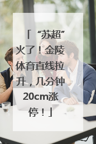 “苏超”火了！金陵体育直线拉升，几分钟20cm涨停！