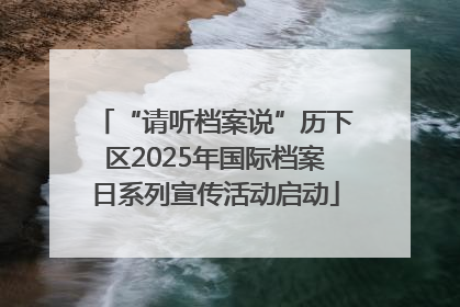 “请听档案说”历下区2025年国际档案日系列宣传活动启动