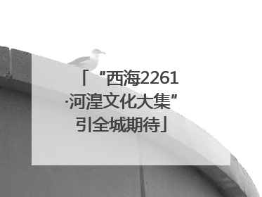 “西海2261·河湟文化大集”引全城期待