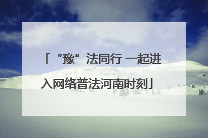 “豫”法同行 一起进入网络普法河南时刻