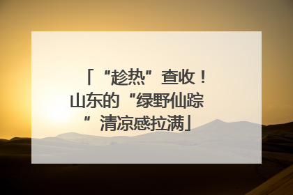 “趁热”查收！山东的“绿野仙踪”清凉感拉满