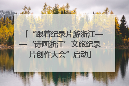 “跟着纪录片游浙江——‘诗画浙江’文旅纪录片创作大会”启动