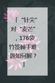 “针尖”对“麦芒”，176袋竹签棘手难题如何解？