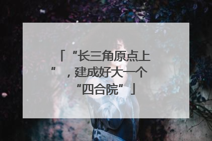 “长三角原点上”，建成好大一个“四合院”