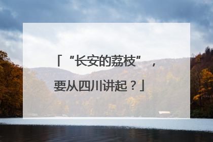 “长安的荔枝”，要从四川讲起？