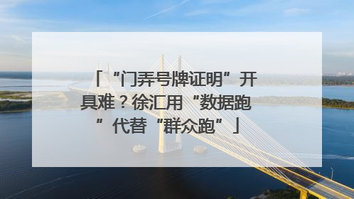 “门弄号牌证明”开具难？徐汇用“数据跑”代替“群众跑”