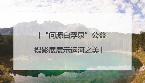 “问源白浮泉”公益摄影展展示运河之美