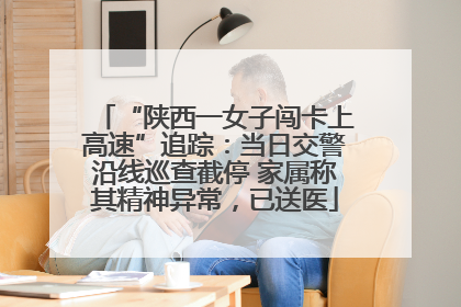 “陕西一女子闯卡上高速”追踪：当日交警沿线巡查截停 家属称其精神异常，已送医
