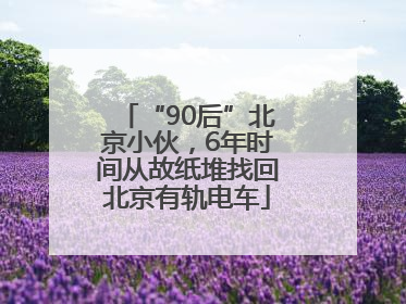 “90后”北京小伙，6年时间从故纸堆找回北京有轨电车