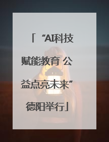 “AI科技赋能教育 公益点亮未来”德阳举行