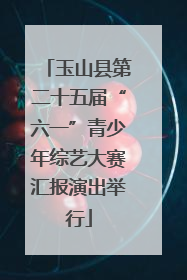 玉山县第二十五届“六一”青少年综艺大赛汇报演出举行