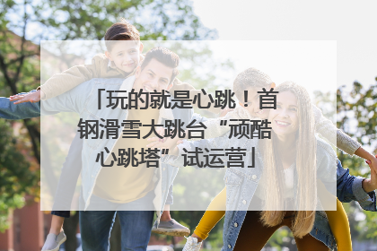 玩的就是心跳！首钢滑雪大跳台“顽酷心跳塔”试运营