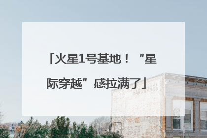 火星1号基地！“星际穿越”感拉满了