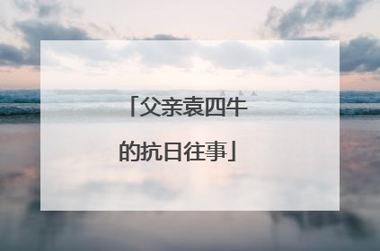 父亲袁四牛的抗日往事