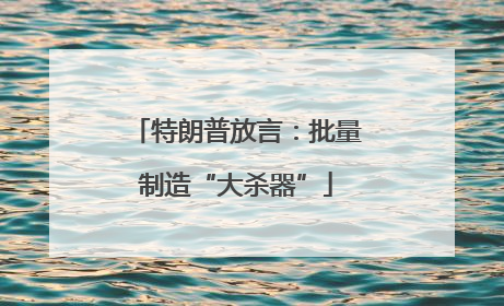 特朗普放言：批量制造“大杀器”