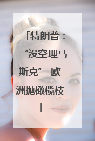 特朗普：“没空理马斯克” 欧洲抛橄榄枝