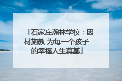 石家庄瀚林学校：因材施教 为每一个孩子的幸福人生奠基