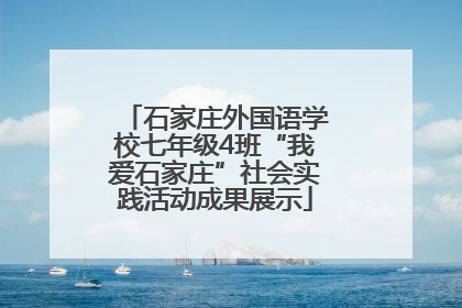 石家庄外国语学校七年级4班“我爱石家庄”社会实践活动成果展示