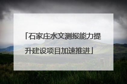 石家庄水文测报能力提升建设项目加速推进
