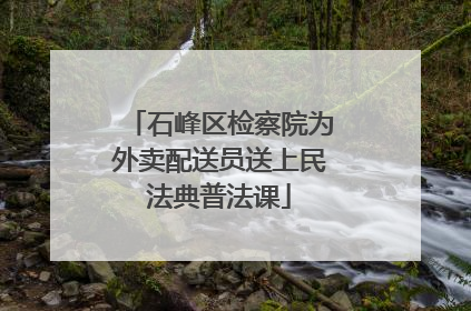 石峰区检察院为外卖配送员送上民法典普法课